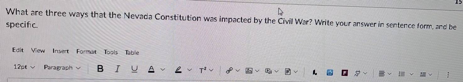 What are three ways that the Nevada Constitution was impacted by the Civil War? Write your answer in sentence form, and be 
specific. 
Edit View Insert Format Tools Table 
12pt Paragraph B I U