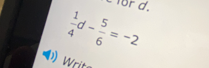 for d.
 1/4 d- 5/6 =-2
Writ