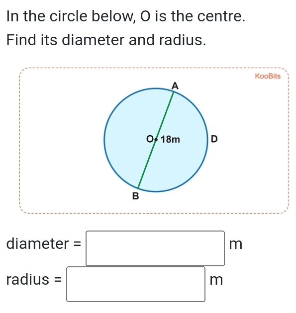 In the circle below, O is the centre. 
Find its diameter and radius. 
KooBits 
diame ter =□ m
radius=□ m