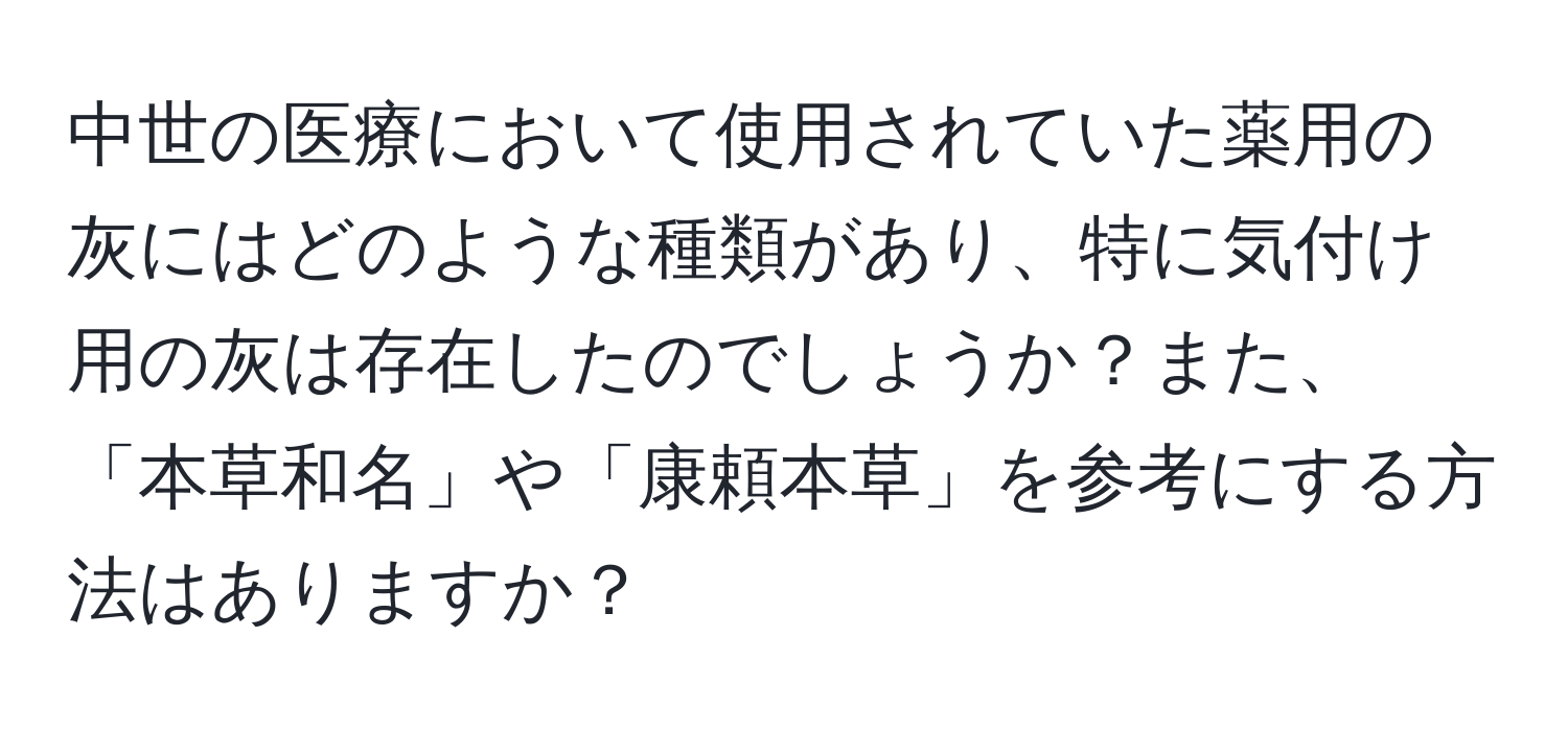 中世の医療において使用されていた薬用の灰にはどのような種類があり、特に気付け用の灰は存在したのでしょうか？また、「本草和名」や「康頼本草」を参考にする方法はありますか？