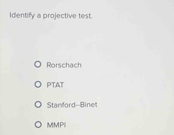 Identify a projective test.
Rorschach
PTAT
Stanford--Binet
MMPI