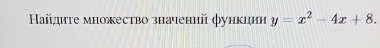 Haйите множество значений φункции y=x^2-4x+8.