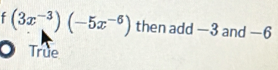 (3x^(-3))(-5x^(-6)) then add —3 and —6
True