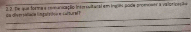 De que forma a comunicação intercultural em inglês pode promover a valorização 
_ 
da diversidade linguística e cultural? 
_ 
_