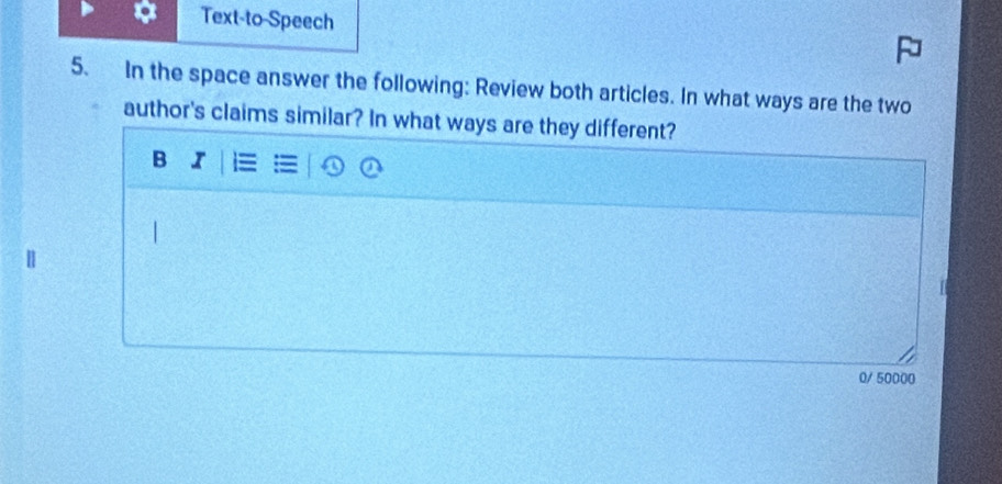 Text-to-Speech 
5. In the space answer the following: Review both articles. In what ways are the two 
author's claims similar? In what ways are they different? 
B I 
0/ 50000