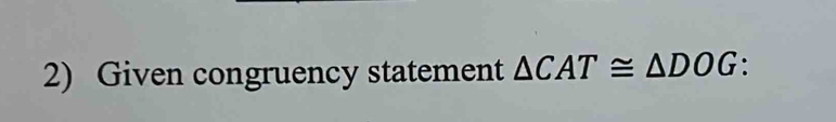 Given congruency statement △ CAT≌ △ DOG.