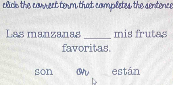 click the correct term that completes the sentence 
Las manzanas _mis frutas 
favoritas. 
son Orv están