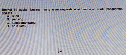 Berikut ini adalah besaran yang mempengaruhi nilai hambatan suatu penghantar,
kecuali
A. suhu
B. panjang
C. luas penampang
D. arus listrik