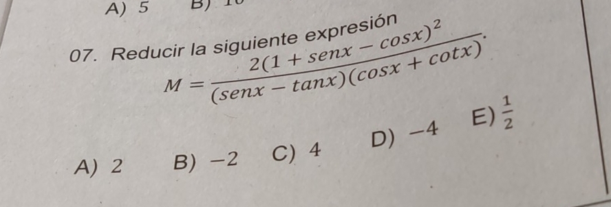 A) 5 B) 10
07. Reducir la siguiente expresión
M=frac 2(1+sen x-cos x)^2(sen x-tan x)(cos x+cot x).  1/2 
D) -4 E)
A) 2 B) -2 C) 4