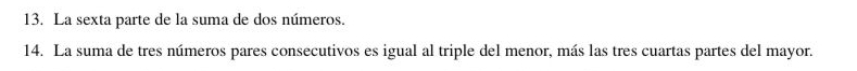 La sexta parte de la suma de dos números. 
14. La suma de tres números pares consecutivos es igual al triple del menor, más las tres cuartas partes del mayor.