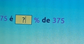 75 é ?□ % de 375