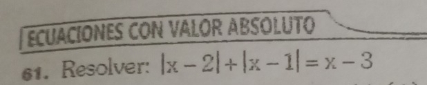 ECUACIONES CON VALOR ABSOLUTO 
61. Resolver: |x-2|+|x-1|=x-3