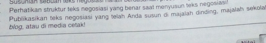 Susunian sebuan leks negoslast harat 
Perhatikan struktur teks negosiasi yang benar saat menyusun teks negosiasi! 
Publíkasikan teks negosiasi yang telah Anda susun di majalah dinding, majalah sekola 
blog, atau di media cetak! 
Miloi