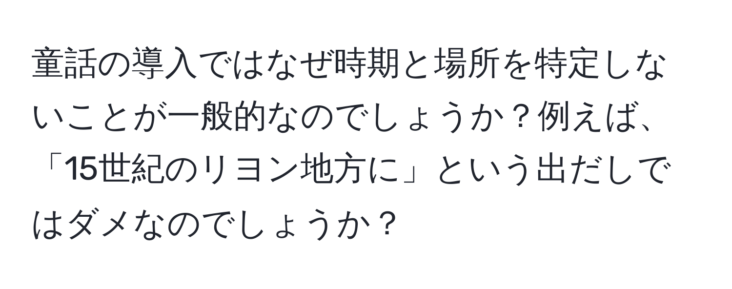 童話の導入ではなぜ時期と場所を特定しないことが一般的なのでしょうか？例えば、「15世紀のリヨン地方に」という出だしではダメなのでしょうか？