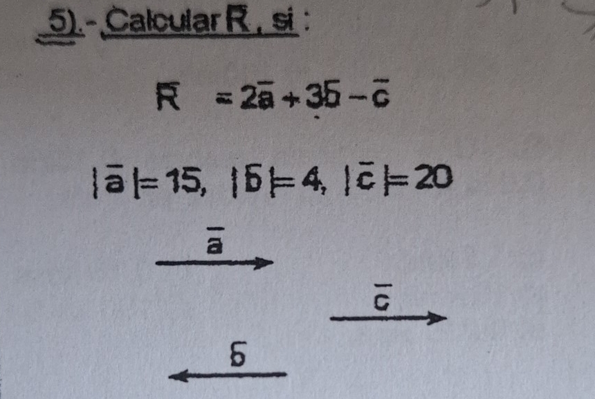 5).- Calcular R , si :
R=2overline a+35-overline c
|overline a|=15, |overline b|=4, |overline c|=20
a
overline C
5