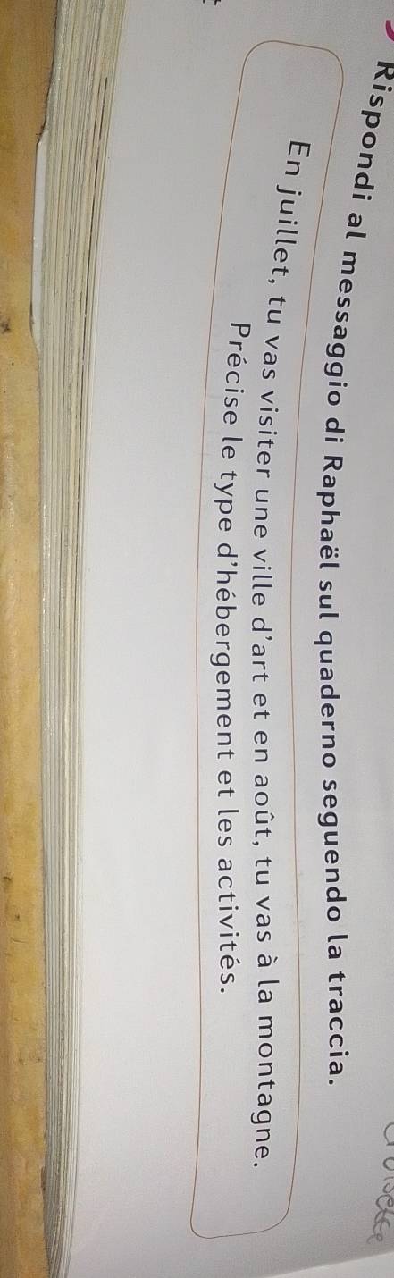 Rispondi al messaggio di Raphaël sul quaderno seguendo la traccia. 
En juillet, tu vas visiter une ville d'art et en août, tu vas à la montagne. 
Précise le type d'hébergement et les activités.