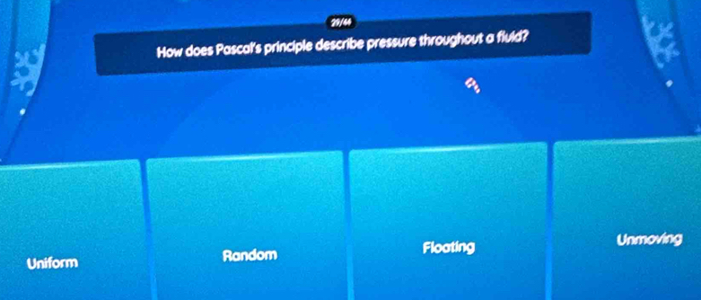 29/44
How does Pascal's principle describe pressure throughout a fluid?
37
Uniform Random Floating
Unmoving