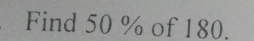 Find 50 % of 180.