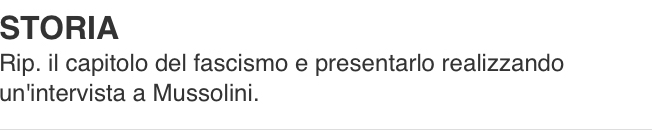 STORIA 
Rip. il capitolo del fascismo e presentarlo realizzando 
un'intervista a Mussolini.