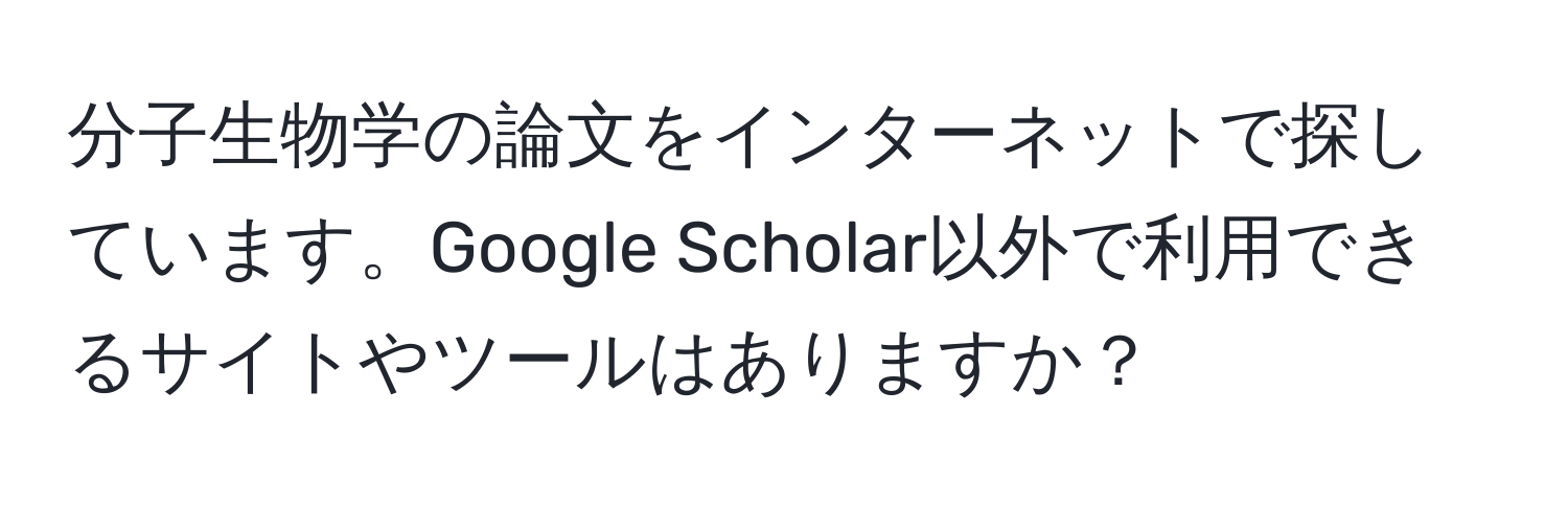 分子生物学の論文をインターネットで探しています。Google Scholar以外で利用できるサイトやツールはありますか？