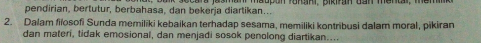 oecara jasmanr maupun ronani, pikiran dan mental, me m 
pendirian, bertutur, berbahasa, dan bekerja diartikan….. 
2. Dalam filosofi Sunda memiliki kebaikan terhadap sesama, memiliki kontribusi dalam moral, pikiran 
dan materi, tidak emosional, dan menjadi sosok penolong diartikan....