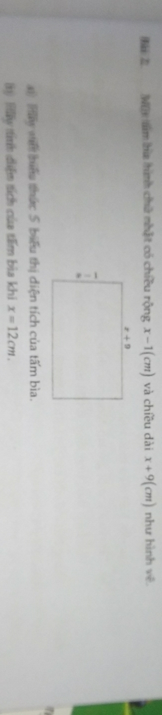 Đá Nộ tàm ha hình chữ nhật có chiều rộng x-1(cm) và chiều dài x+9(cm) như hình vẽ
) Hay wế bunu thức S biểu thị diện tích của tấm bìa.
(1) Illly tính điễm tích của têm bìa khi x=12cm.