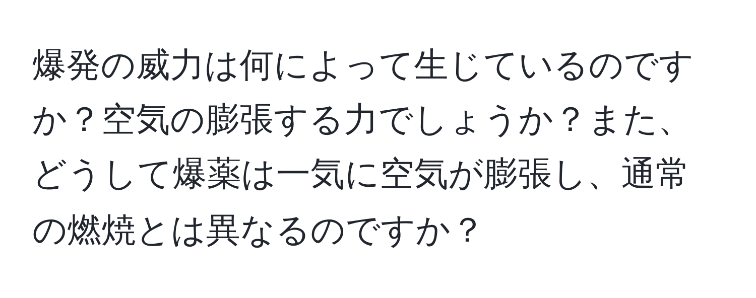 爆発の威力は何によって生じているのですか？空気の膨張する力でしょうか？また、どうして爆薬は一気に空気が膨張し、通常の燃焼とは異なるのですか？