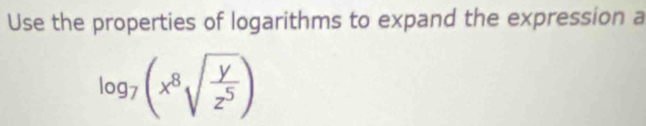 Use the properties of logarithms to expand the expression a
log _7(x^8sqrt(frac y)z^5)