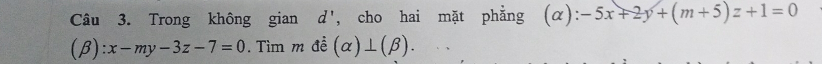 Trong không gian d' , cho hai mặt phẳng (α): -5x+2y+(m+5)z+1=0
(beta ):x-my-3z-7=0. Tìm m đề (alpha )⊥ (beta ).