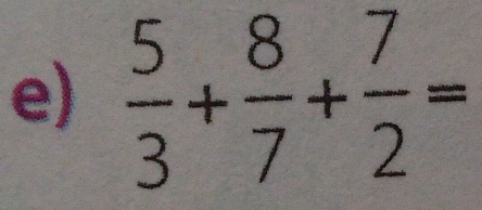  5/3 + 8/7 + 7/2 =