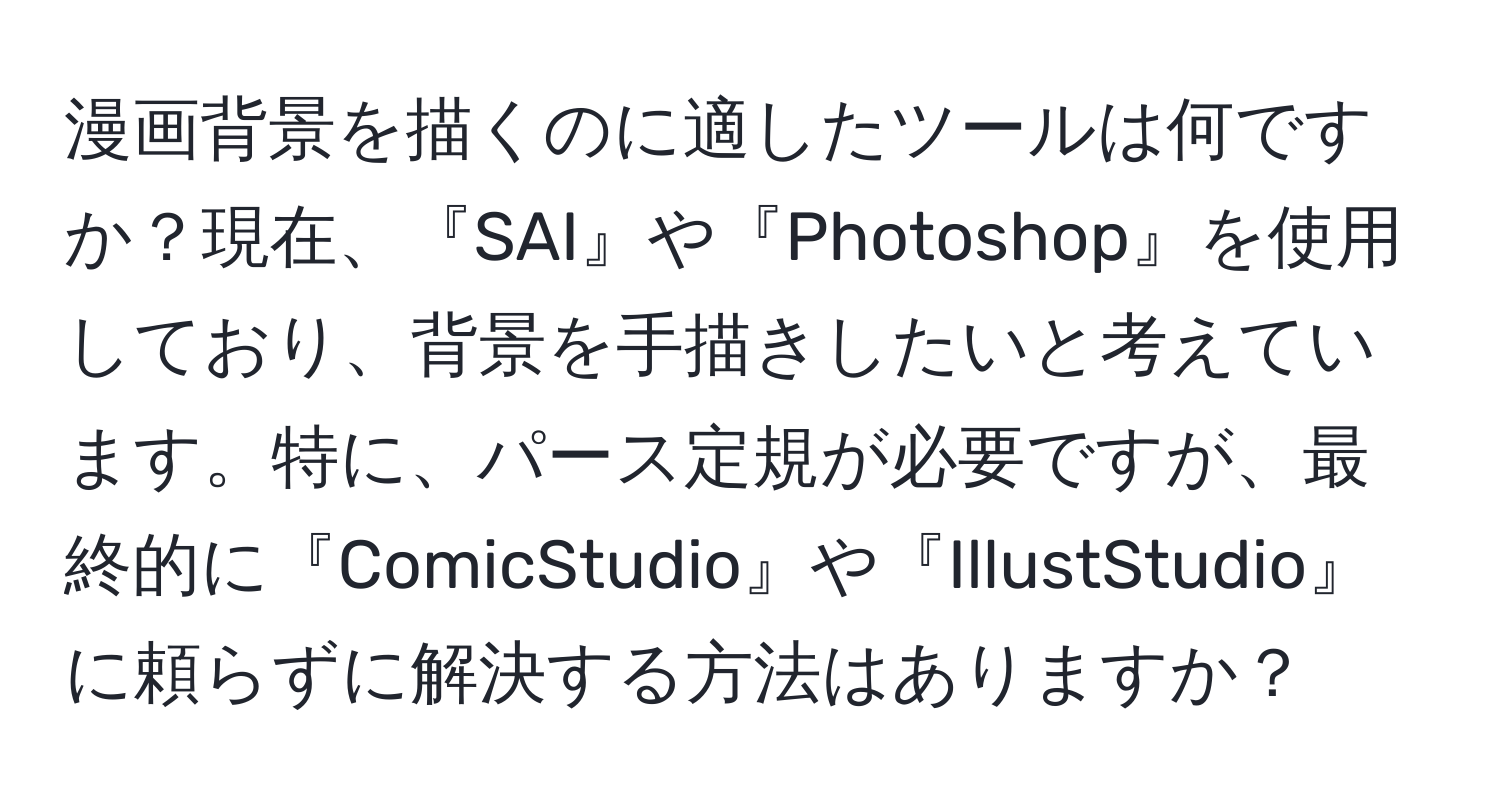 漫画背景を描くのに適したツールは何ですか？現在、『SAI』や『Photoshop』を使用しており、背景を手描きしたいと考えています。特に、パース定規が必要ですが、最終的に『ComicStudio』や『IllustStudio』に頼らずに解決する方法はありますか？