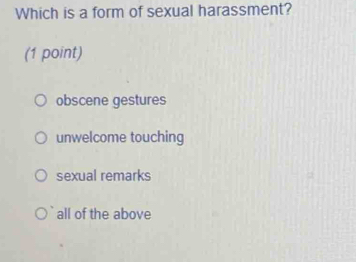 Which is a form of sexual harassment?
(1 point)
obscene gestures
unwelcome touching
sexual remarks
all of the above