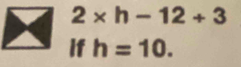 2* h-12+3
if h=10.