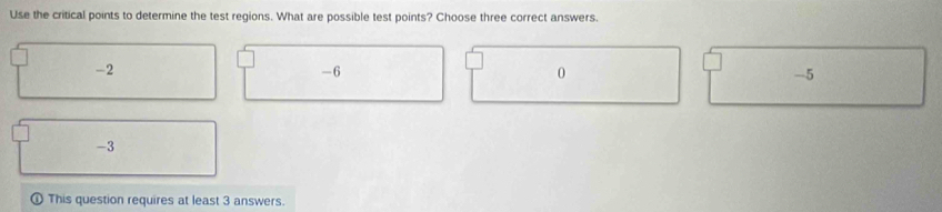 Use the critical points to determine the test regions. What are possible test points? Choose three correct answers.
-2
-6
0
-5
-3
This question requires at least 3 answers.