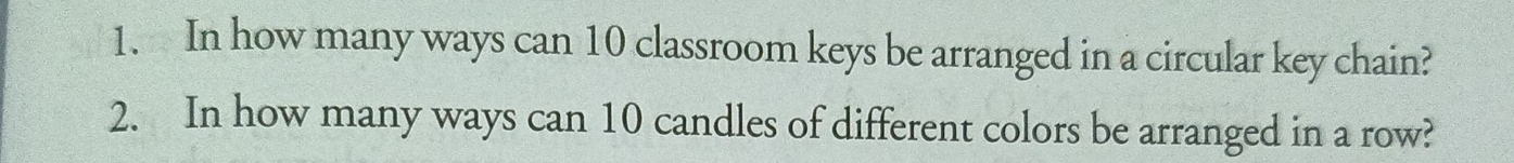 In how many ways can 10 classroom keys be arranged in a circular key chain? 
2. In how many ways can 10 candles of different colors be arranged in a row?