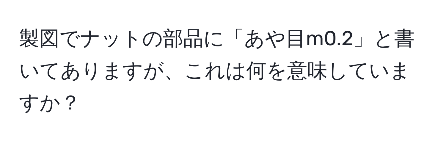 製図でナットの部品に「あや目m0.2」と書いてありますが、これは何を意味していますか？