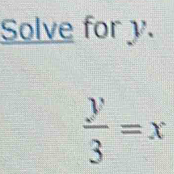 Solve for y.
 y/3 =x