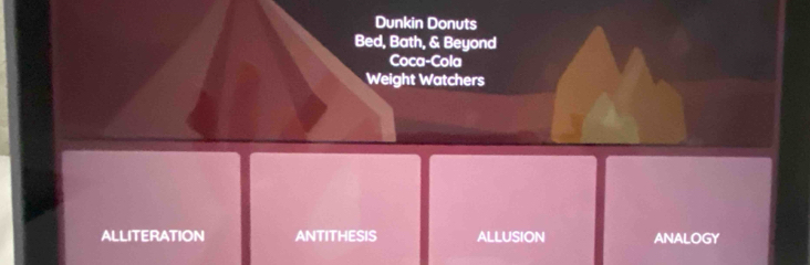 Dunkin Donuts
Bed, Bath, & Beyond
Coca-Cola
Weight Watchers
ALLITERATION ANTITHESIS ALLUSION ANALOGY