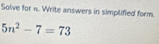 Solve for n. Write answers in simplified form.
5n^2-7=73