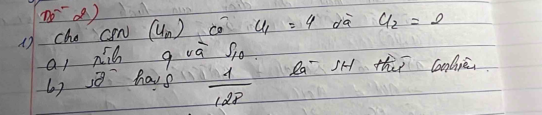 vector n_l-vector d)
1 cho CON (u_n) co u_1=4 dà u_2=2
a/ nih g vá S_10
6) io have
 1/128 
la sH thi caliè