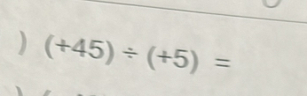 ) (+45)/ (+5)=