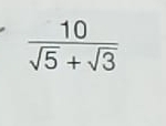  10/sqrt(5)+sqrt(3) 