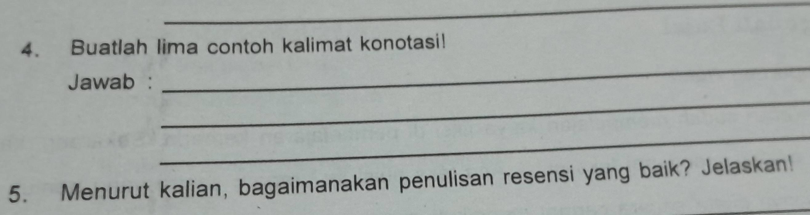 Buatlah lima contoh kalimat konotasi! 
_ 
_ 
Jawab : 
_ 
_ 
5. Menurut kalian, bagaimanakan penulisan resensi yang baik? Jelaskan!