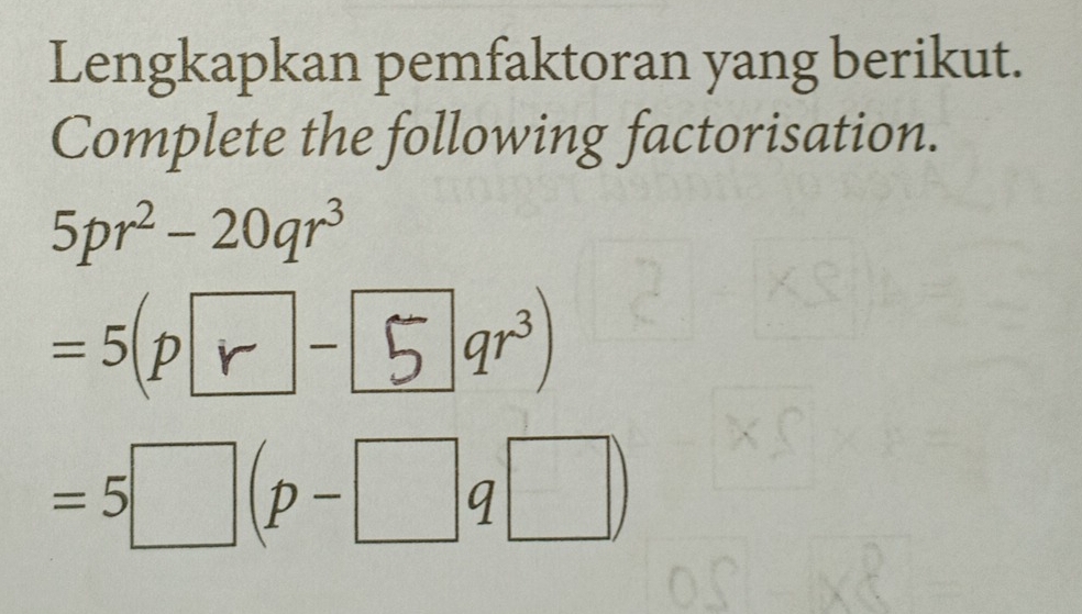 Lengkapkan pemfaktoran yang berikut. 
Complete the following factorisation.
5pr^2-20qr^3
=5(p□-qr³)
=5□ (p-□ q□ )