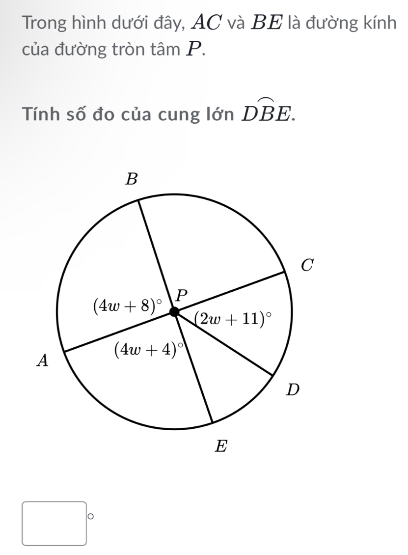 Trong hình dưới đây, AC và BE là đường kính
của đường tròn tâm P.
Tính số đo của cung lớn Dwidehat BE.
^