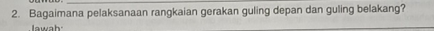 Bagaimana pelaksanaan rangkaian gerakan guling depan dan guling belakang? 
l w a h