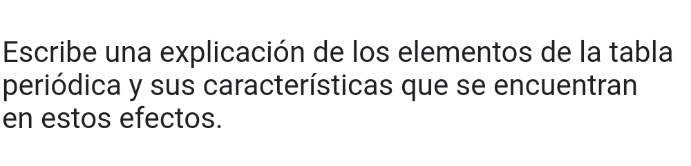 Escribe una explicación de los elementos de la tabla 
periódica y sus características que se encuentran 
en estos efectos.