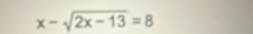 x-sqrt(2x-13)=8