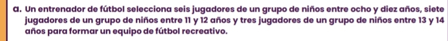 Un entrenador de fútbol selecciona seis jugadores de un grupo de niños entre ocho y diez años, siete 
jugadores de un grupo de niños entre 11 y 12 años y tres jugadores de un grupo de niños entre 13 y 14
años para formar un equipo de fútbol recreativo.