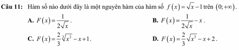 Hàm số nào dưới đây là một nguyên hàm của hàm số f(x)=sqrt(x)-1 trên (0;+∈fty ).
A. F(x)= 1/2sqrt(x) . F(x)= 1/2sqrt(x) -x. 
B.
C. F(x)= 2/3 sqrt[3](x^2)-x+1. F(x)= 2/3 sqrt(x^3)-x+2. 
D.